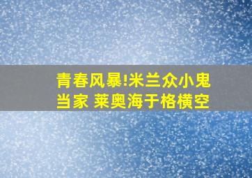 青春风暴!米兰众小鬼当家 莱奥海于格横空